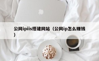 常宁公网ipiis搭建网站（公网ip怎么赚钱）