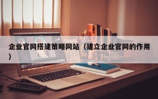 常宁企业官网搭建策略网站（建立企业官网的作用）