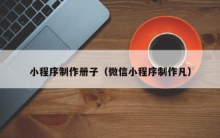 常宁小程序制作册子（微信小程序制作凡）