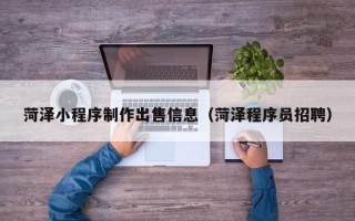 常宁菏泽小程序制作出售信息（菏泽程序员招聘）