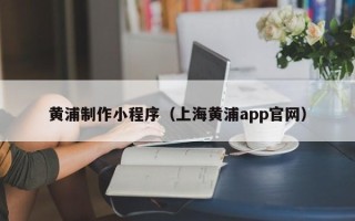 常宁黄浦制作小程序（上海黄浦app官网）