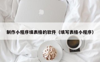常宁制作小程序填表格的软件（填写表格小程序）