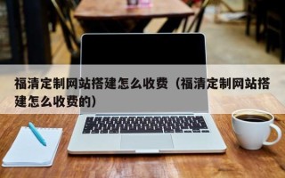 常宁福清定制网站搭建怎么收费（福清定制网站搭建怎么收费的）