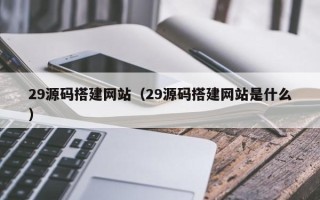 常宁29源码搭建网站（29源码搭建网站是什么）