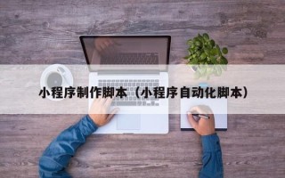 常宁小程序制作脚本（小程序自动化脚本）
