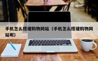 常宁手机怎么搭建购物网站（手机怎么搭建购物网站呢）