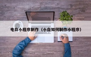常宁电白小程序制作（小白如何制作小程序）