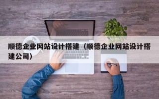 常宁顺德企业网站设计搭建（顺德企业网站设计搭建公司）