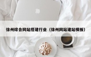 常宁徐州综合网站搭建行业（徐州网站建站模板）