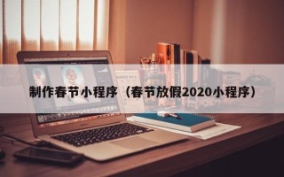 常宁制作春节小程序（春节放假2020小程序）