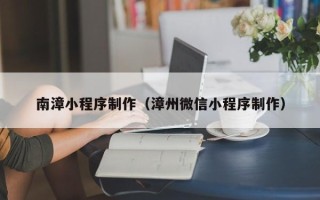 常宁南漳小程序制作（漳州微信小程序制作）