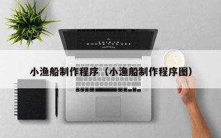 常宁小渔船制作程序（小渔船制作程序图）