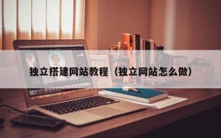 常宁独立搭建网站教程（独立网站怎么做）