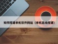 常宁如何搭建单机软件网站（单机游戏搭建）