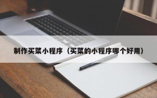常宁制作买菜小程序（买菜的小程序哪个好用）