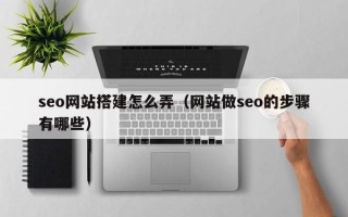 常宁seo网站搭建怎么弄（网站做seo的步骤有哪些）