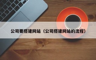 常宁公司要搭建网站（公司搭建网站的流程）